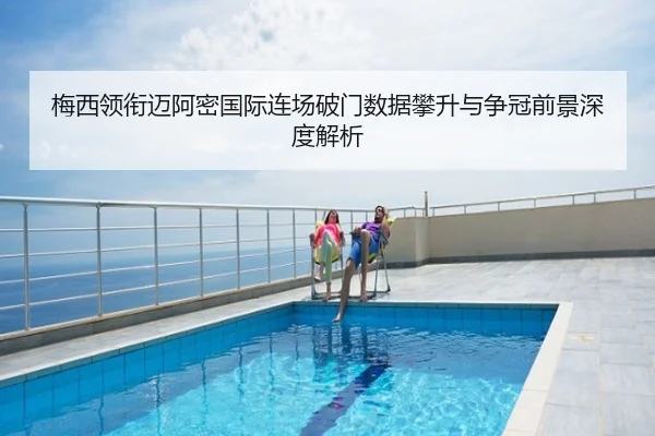 梅西领衔迈阿密国际连场破门数据攀升与争冠前景深度解析