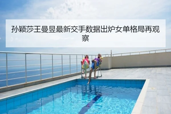 孙颖莎王曼昱最新交手数据出炉女单格局再观察