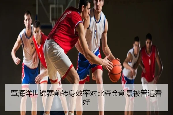 覃海洋世锦赛前转身效率对比夺金前景被普遍看好